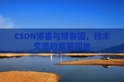 CSDN博客与博客园,技术交流的繁荣园地 CSDN博客与博客园,技术交流的繁荣园地